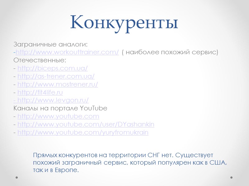 Конкуренты Заграничные аналоги: http://www.workouttrainer.com/ ( наиболее похожий сервис) Отечественные: - http://biceps.com.ua/ - http://as-trener.com.ua/ Конкуренты Заграничные аналоги: http://www.workouttrainer.com/ ( наиболее похожий сервис) Отечественные: - http://biceps.com.ua/ - http://as-trener.com.ua/